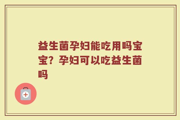 益生菌孕妇能吃用吗宝宝?孕妇可以吃益生菌吗 益生菌孕妇能吃用吗宝宝?孕妇可以吃益生菌吗