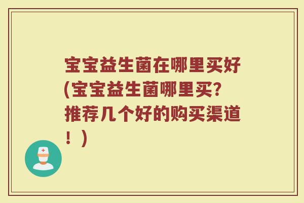 宝宝益生菌在哪里买好(宝宝益生菌哪里买？推荐几个好的购买渠道！)