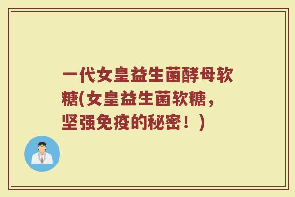 一代女皇益生菌酵母软糖(女皇益生菌软糖，坚强免疫的秘密！)