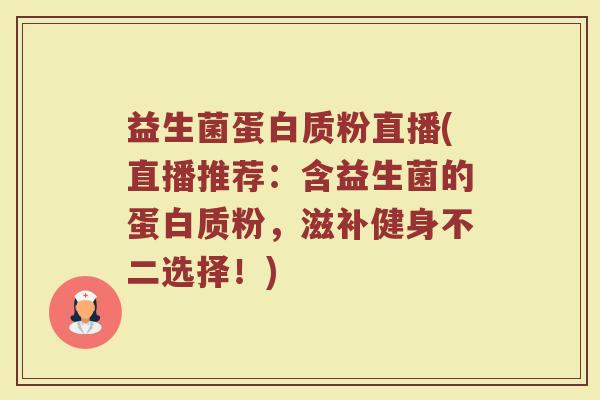 益生菌蛋白质粉直播(直播推荐：含益生菌的蛋白质粉，滋补健身不二选择！)