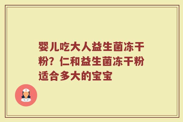 婴儿吃大人益生菌冻干粉?仁和益生菌冻干粉适合多大的宝宝 婴儿吃大人益生菌冻干粉?仁和益生菌冻干粉适合多大的宝宝