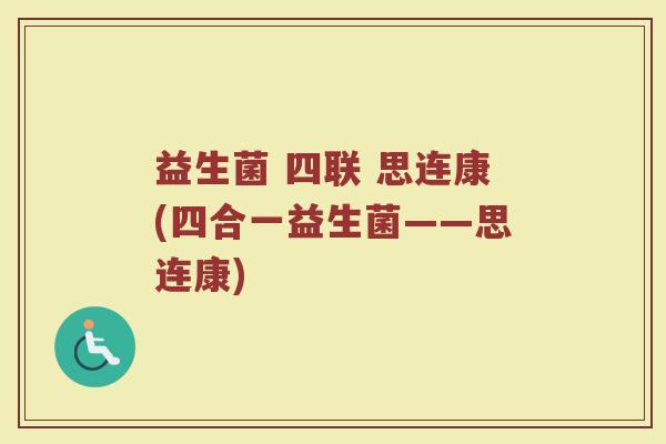 益生菌 四联 思连康(四合一益生菌——思连康) 益生菌 四联 思连康(四合一益生菌——思连康)