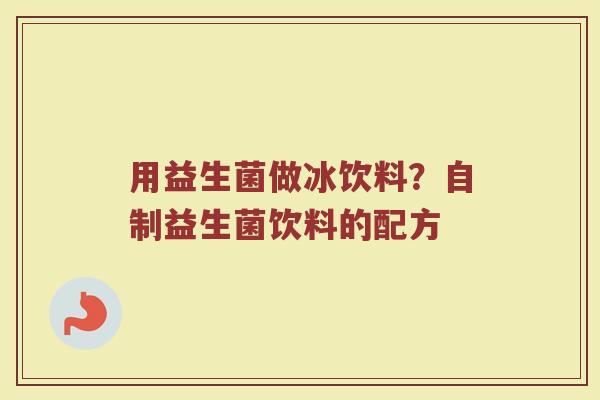 用益生菌做冰饮料？自制益生菌饮料的配方