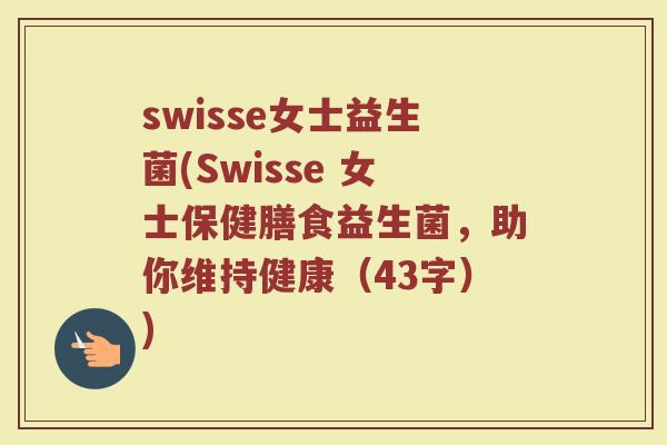swisse女士益生菌(Swisse 女士保健膳食益生菌,助你维持健康(43字)) swisse女士益生菌(Swisse 女士保健膳食益生菌,助你维持健康(43字))