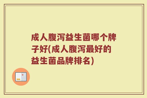 成人腹泻益生菌哪个牌子好(成人腹泻最好的益生菌品牌排名)
