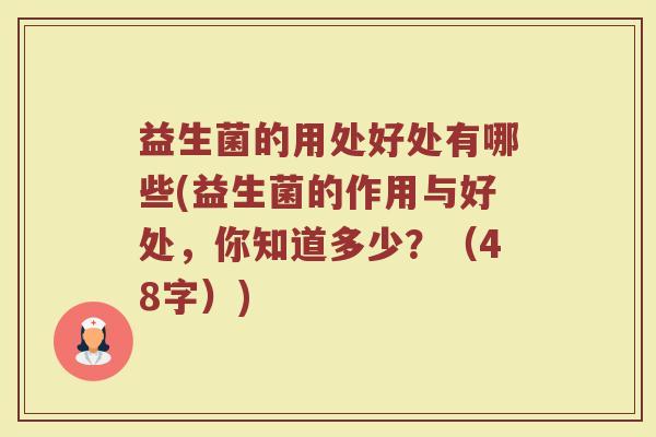 益生菌的用处好处有哪些(益生菌的作用与好处，你知道多少？（48字）)