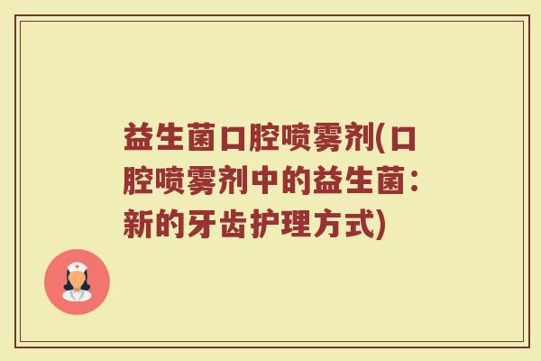 益生菌口腔喷雾剂(口腔喷雾剂中的益生菌：新的牙齿护理方式)