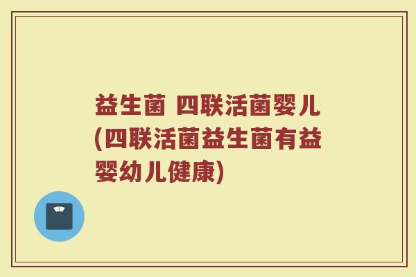 益生菌 四联活菌婴儿(四联活菌益生菌有益婴幼儿健康)