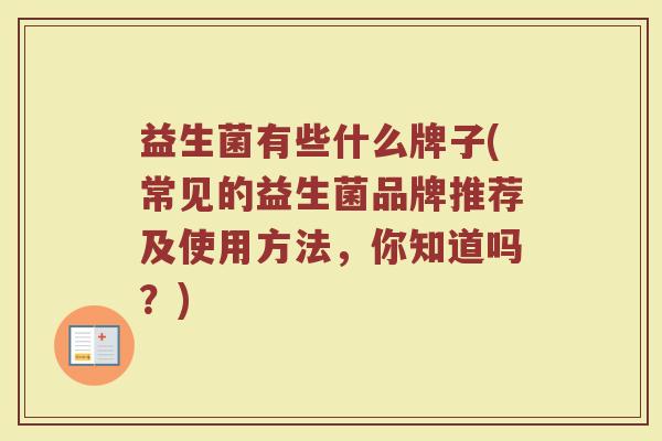 益生菌有些什么牌子(常见的益生菌品牌推荐及使用方法，你知道吗？)