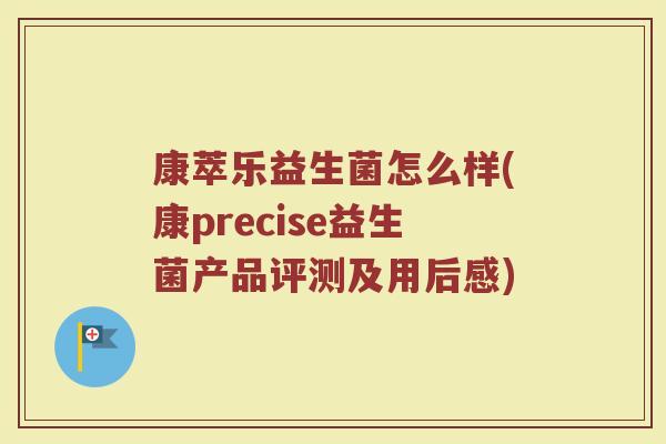 康萃乐益生菌怎么样(康precise益生菌产品评测及用后感)