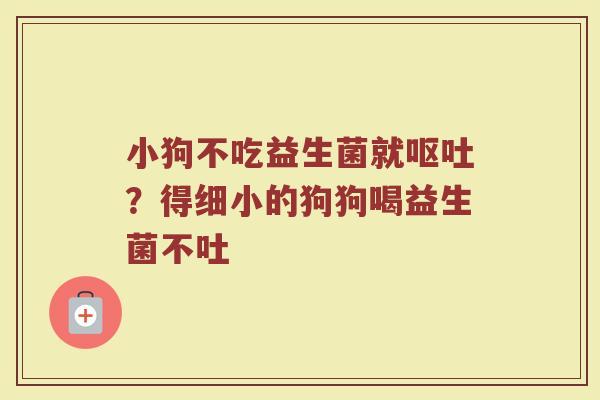 小狗不吃益生菌就呕吐？得细小的狗狗喝益生菌不吐