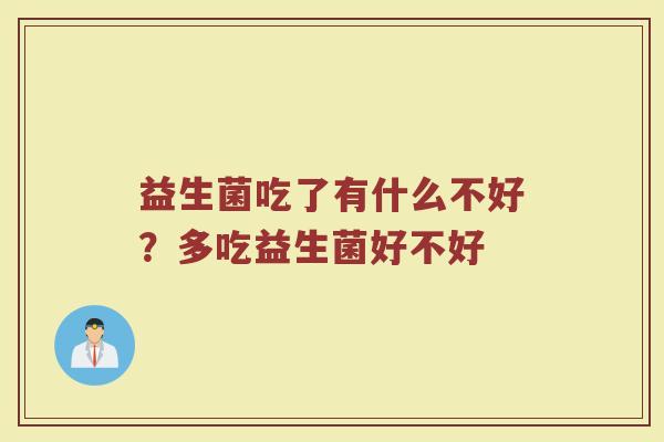 益生菌吃了有什么不好?多吃益生菌好不好 益生菌吃了有什么不好?多吃益生菌好不好