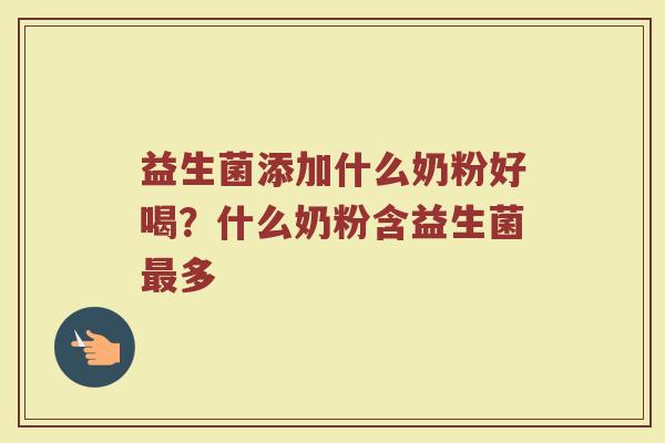 益生菌添加什么奶粉好喝？什么奶粉含益生菌最多