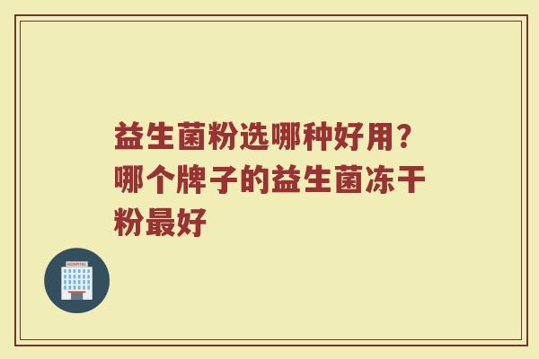 益生菌粉选哪种好用？哪个牌子的益生菌冻干粉最好