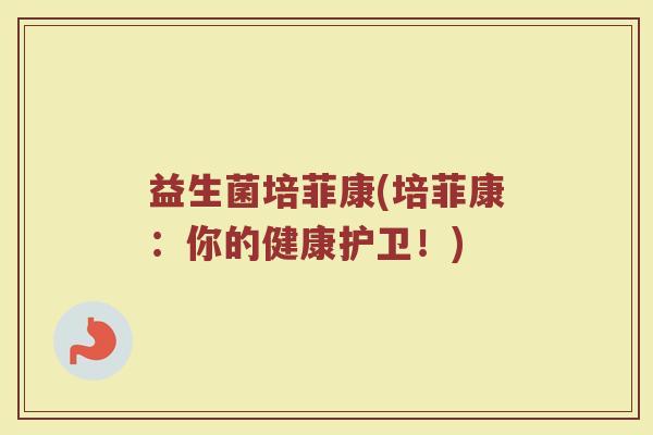 益生菌培菲康(培菲康：你的健康护卫！)
