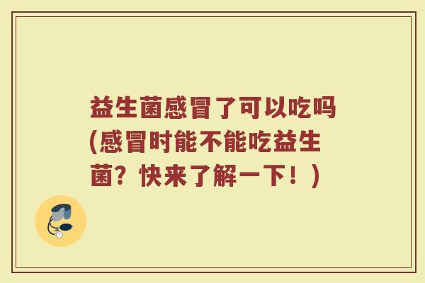 益生菌了可以吃吗(时能不能吃益生菌？快来了解一下！)