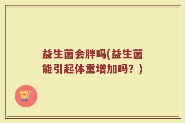 益生菌会胖吗(益生菌能引起体重增加吗？)
