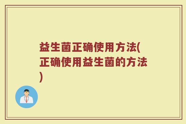 益生菌正确使用方法(正确使用益生菌的方法) 益生菌正确使用方法(正确使用益生菌的方法)