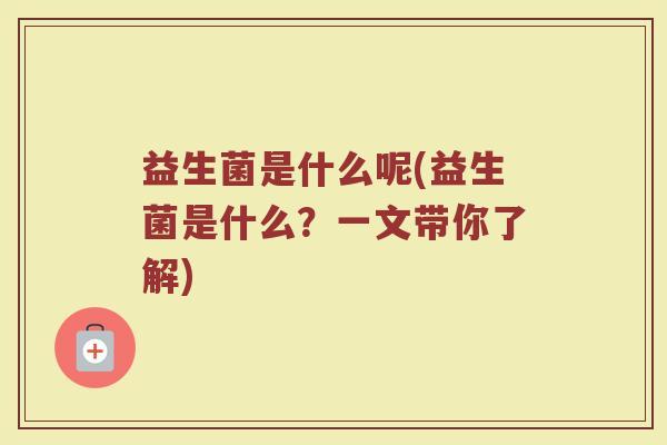 益生菌是什么呢(益生菌是什么？一文带你了解)