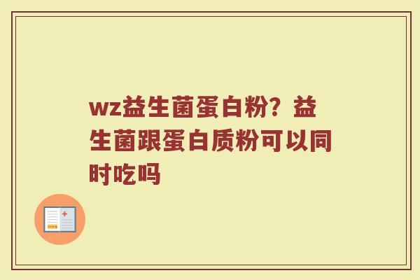 wz益生菌蛋白粉？益生菌跟蛋白质粉可以同时吃吗