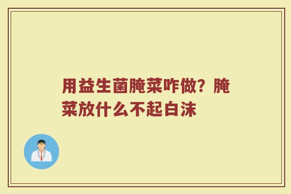 用益生菌腌菜咋做？腌菜放什么不起白沫
