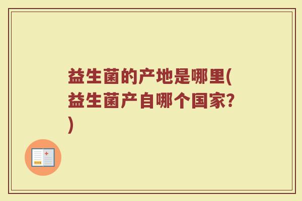 益生菌的产地是哪里(益生菌产自哪个国家？)