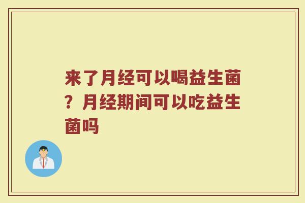 来了月经可以喝益生菌？月经期间可以吃益生菌吗