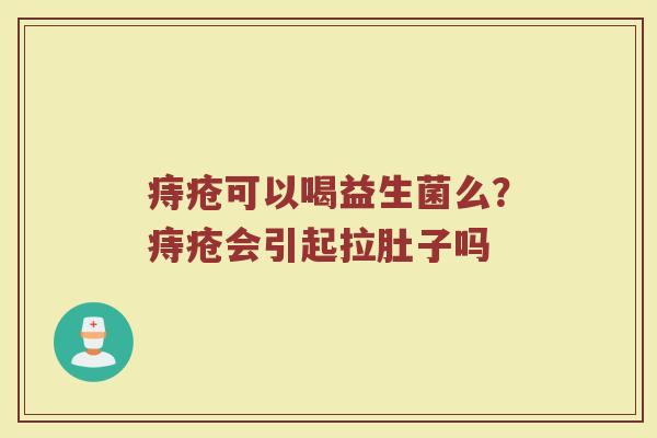 痔疮可以喝益生菌么？痔疮会引起拉肚子吗