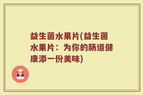 益生菌水果片(益生菌水果片：为你的肠道健康添一份美味)