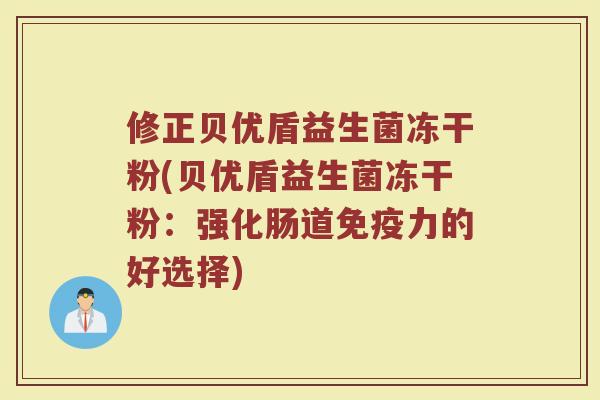 修正贝优盾益生菌冻干粉(贝优盾益生菌冻干粉:强化肠道力的好选择) 修正贝优盾益生菌冻干粉(贝优盾益生菌冻干粉:强化肠道力的好选择)