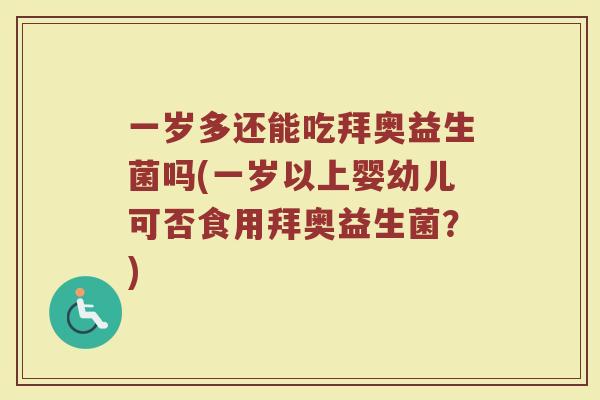一岁多还能吃拜奥益生菌吗(一岁以上婴幼儿可否食用拜奥益生菌?) 一岁多还能吃拜奥益生菌吗(一岁以上婴幼儿可否食用拜奥益生菌?)