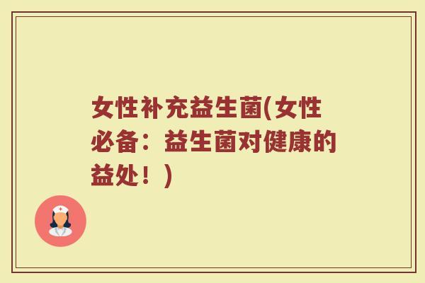 女性补充益生菌(女性必备:益生菌对健康的益处!) 女性补充益生菌(女性必备:益生菌对健康的益处!)
