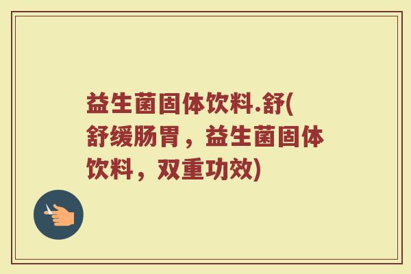 益生菌固体饮料.舒(舒缓肠胃,益生菌固体饮料,双重功效) 益生菌固体饮料.舒(舒缓肠胃,益生菌固体饮料,双重功效)