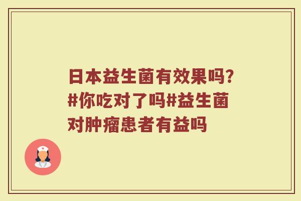 日本益生菌有效果吗?#你吃对了吗#益生菌对患者有益吗 日本益生菌有效果吗?#你吃对了吗#益生菌对患者有益吗