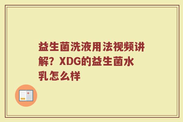益生菌洗液用法视频讲解？XDG的益生菌水乳怎么样