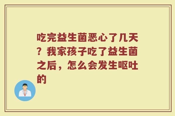 吃完益生菌恶心了几天?我家孩子吃了益生菌之后,怎么会发生的 吃完益生菌恶心了几天?我家孩子吃了益生菌之后,怎么会发生的