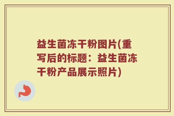 益生菌冻干粉图片(重写后的标题：益生菌冻干粉产品展示照片)