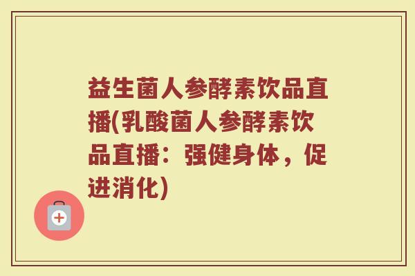 益生菌人参酵素饮品直播(乳酸菌人参酵素饮品直播:强健身体,促进消化) 益生菌人参酵素饮品直播(乳酸菌人参酵素饮品直播:强健身体,促进消化)