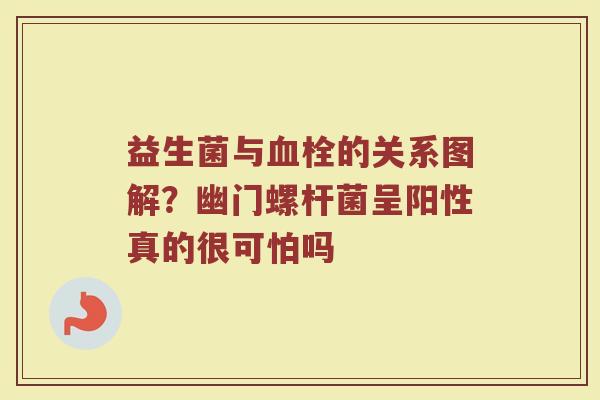 益生菌与血栓的关系图解？幽门螺杆菌呈阳性真的很可怕吗