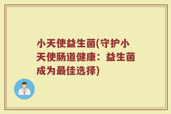 小天使益生菌(守护小天使肠道健康：益生菌成为最佳选择)