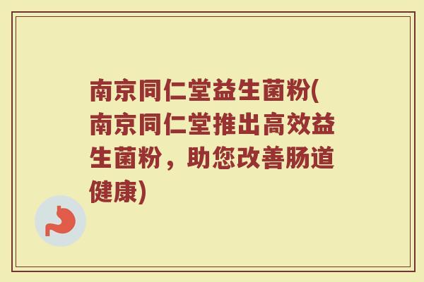 南京同仁堂益生菌粉(南京同仁堂推出高效益生菌粉，助您改善肠道健康)