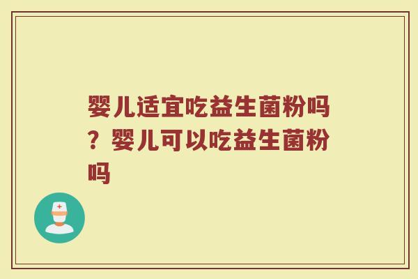 婴儿适宜吃益生菌粉吗？婴儿可以吃益生菌粉吗