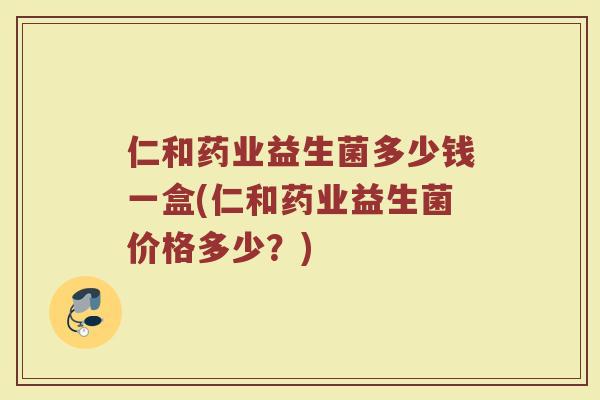 仁和药业益生菌多少钱一盒(仁和药业益生菌价格多少？)