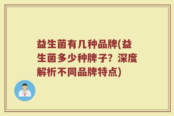 益生菌有几种品牌(益生菌多少种牌子？深度解析不同品牌特点)