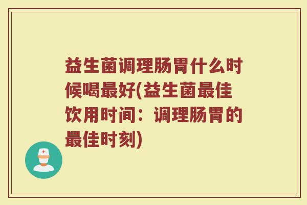 益生菌调理肠胃什么时候喝好(益生菌佳饮用时间:调理肠胃的佳时刻) 益生菌调理肠胃什么时候喝好(益生菌佳饮用时间:调理肠胃的佳时刻)
