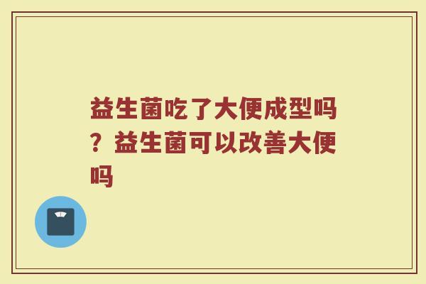 益生菌吃了大便成型吗？益生菌可以改善大便吗