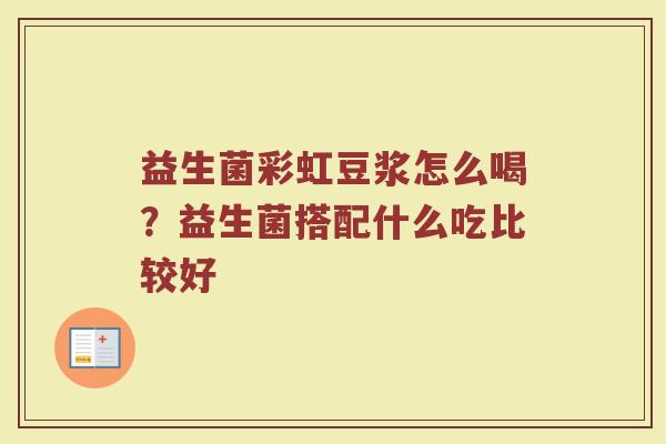 益生菌彩虹豆浆怎么喝？益生菌搭配什么吃比较好