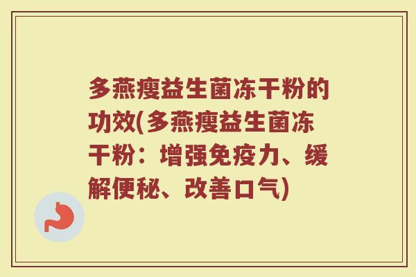 多燕瘦益生菌冻干粉的功效(多燕瘦益生菌冻干粉:增强力、缓解、改善口气) 多燕瘦益生菌冻干粉的功效(多燕瘦益生菌冻干粉:增强力、缓解、改善口气)