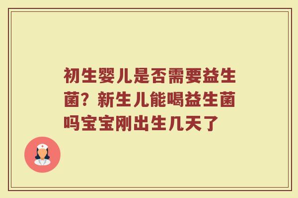 初生婴儿是否需要益生菌？新生儿能喝益生菌吗宝宝刚出生几天了