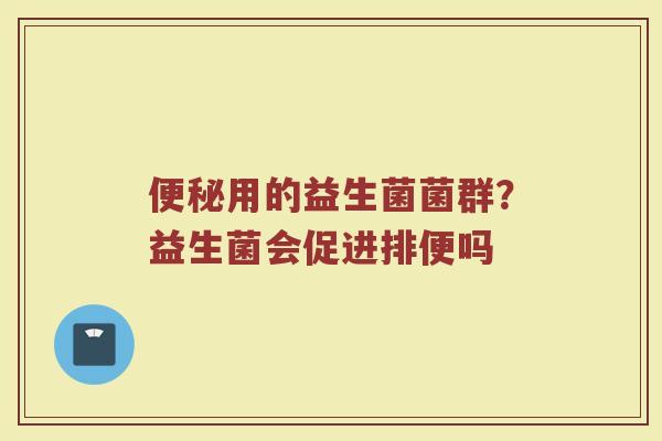 用的益生菌菌群?益生菌会促进排便吗 用的益生菌菌群?益生菌会促进排便吗